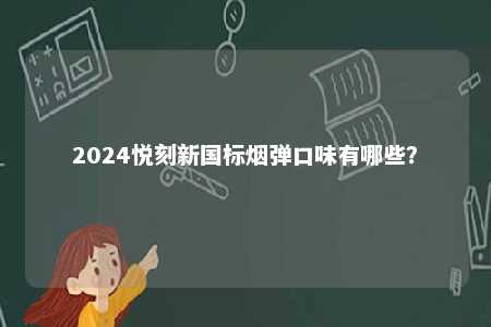 2024悦刻新国标烟弹口味有哪些
？ 